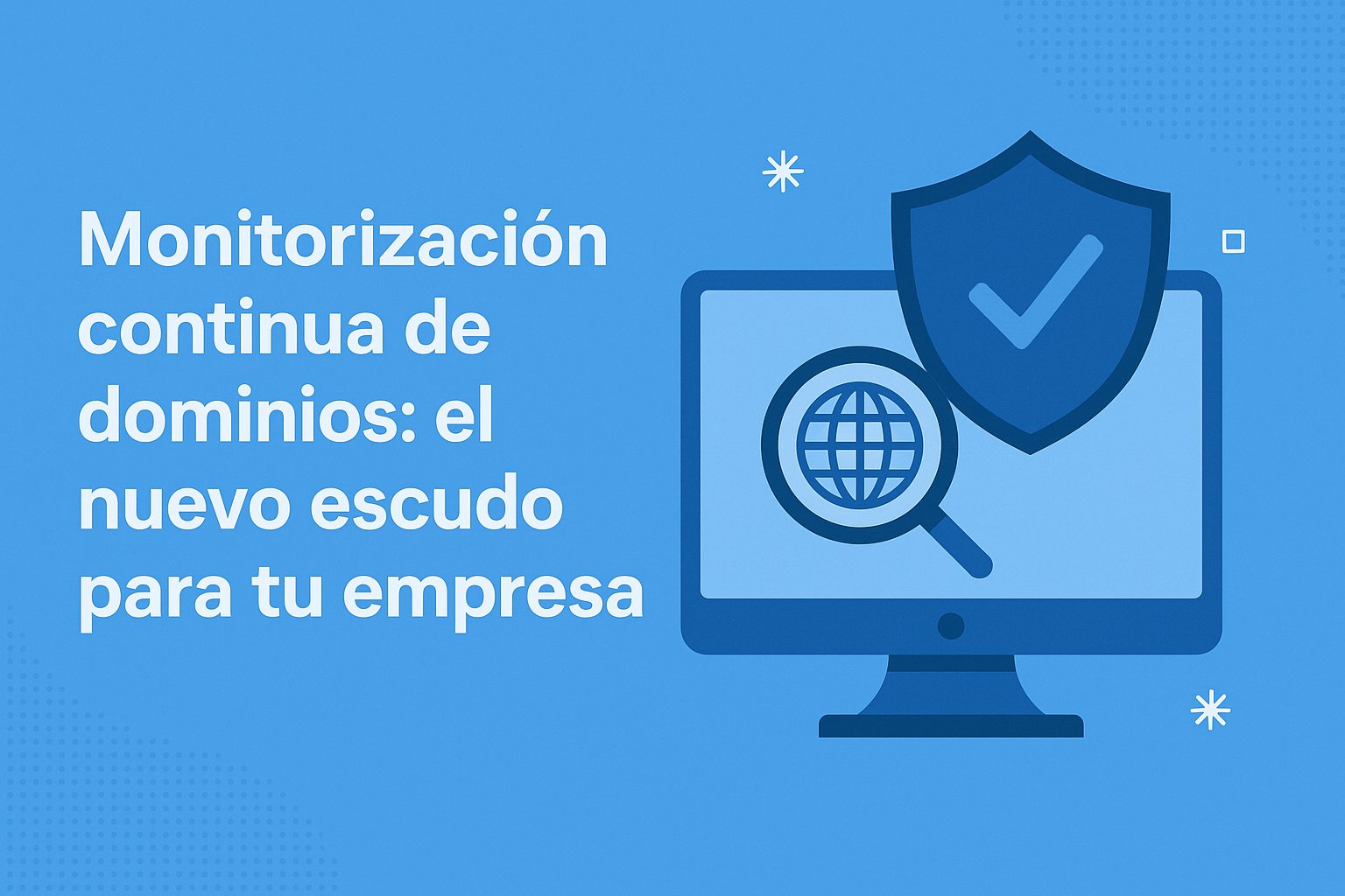 Monitorización continua de dominios: el nuevo escudo para tu empresa